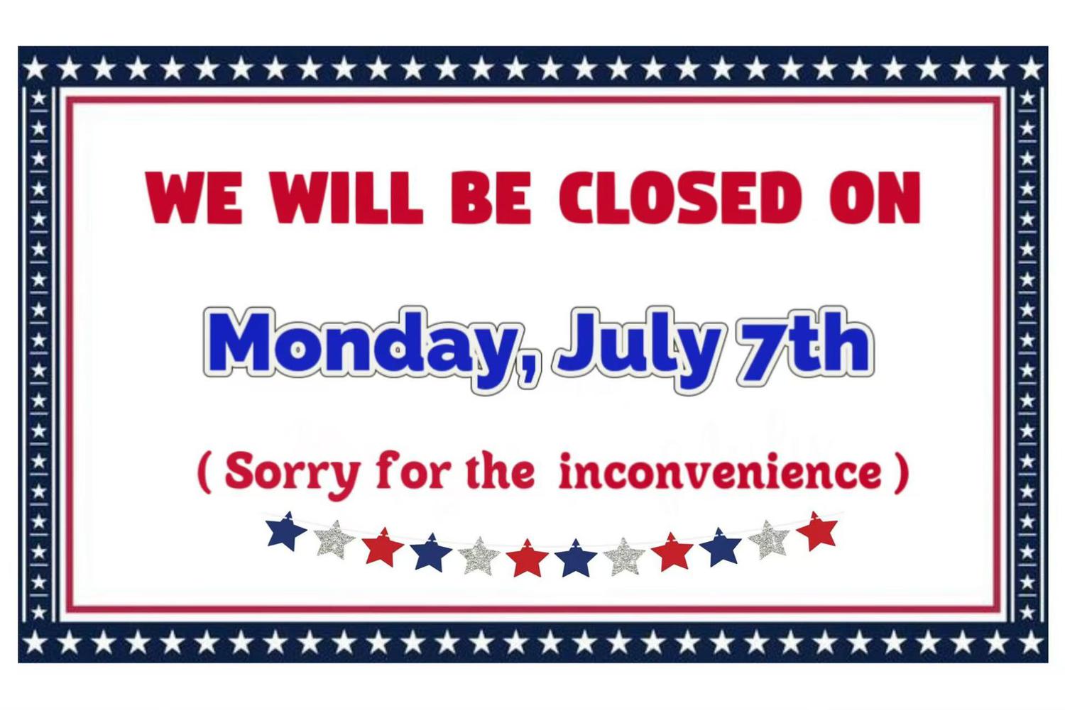 We are closed on Monday, July 7th